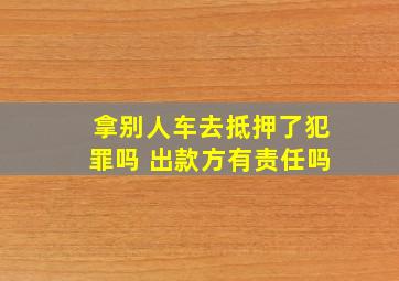 拿别人车去抵押了犯罪吗 出款方有责任吗